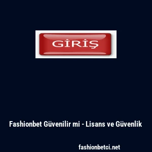 Fashionbet G&uuml;venilir mi - Lisans ve G&uuml;venlik